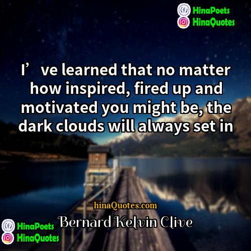 Bernard Kelvin Clive Quotes | I’ve learned that no matter how inspired,
